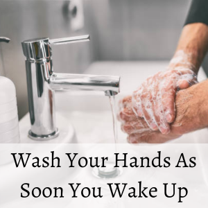 Wash Your Hands As Soon You Wake Up